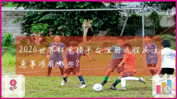 2026世界杯竞猜平台注册流程及注意事项有哪些？