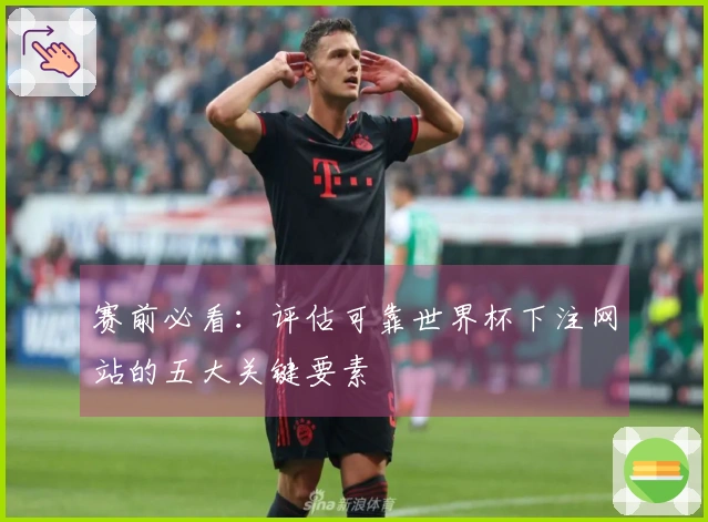 赛前必看：评估可靠世界杯下注网站的五大关键要素