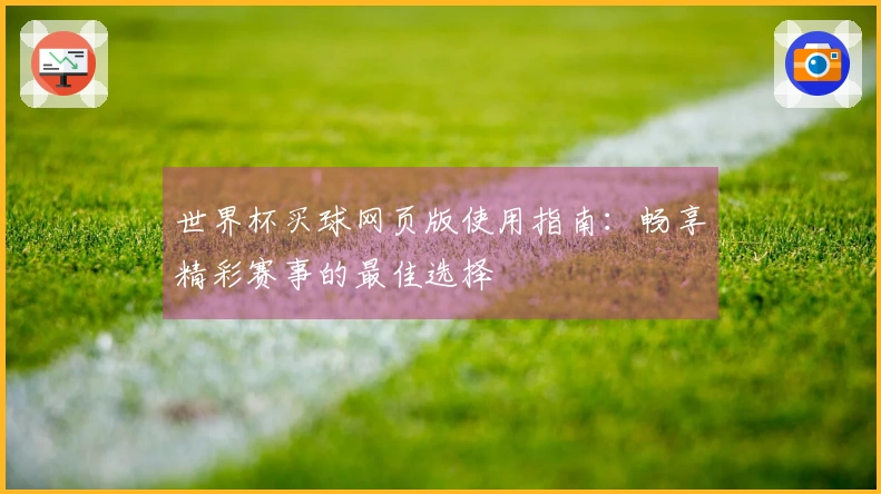 世界杯买球网页版使用指南：畅享精彩赛事的最佳选择