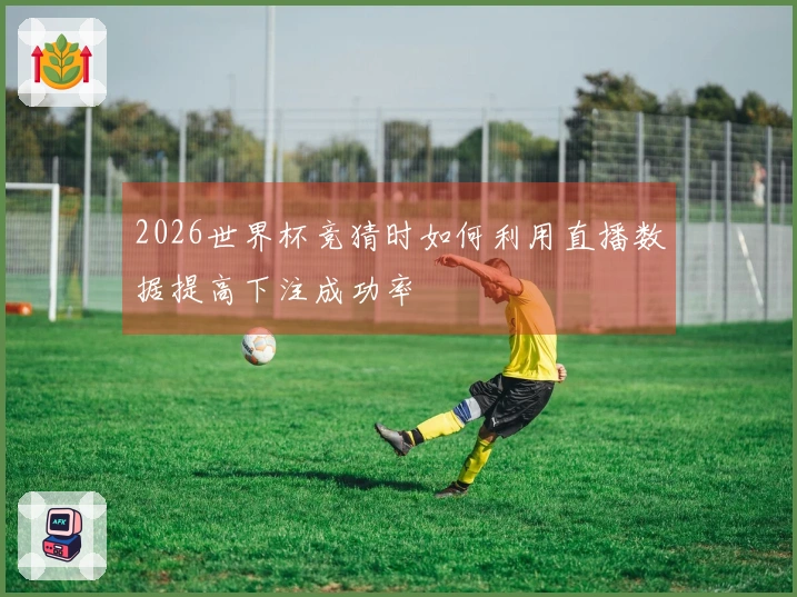 2026世界杯竞猜时如何利用直播数据提高下注成功率