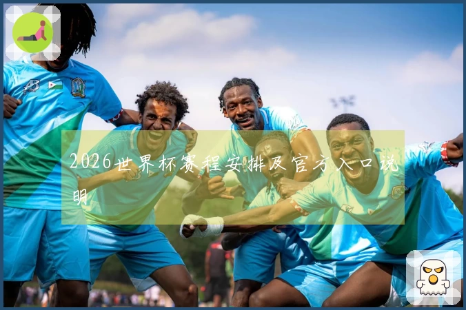 2026世界杯赛程安排及官方入口说明