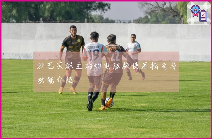 沙巴买球主站的电脑版使用指南与功能介绍