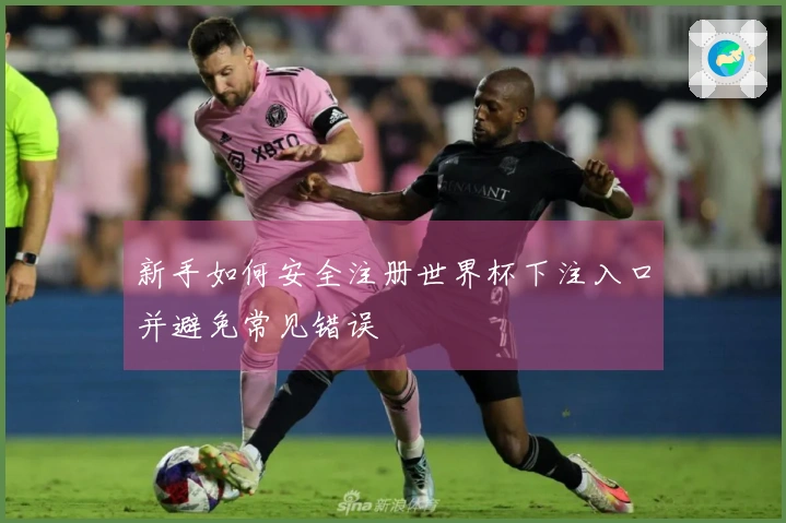 新手如何安全注册世界杯下注入口并避免常见错误