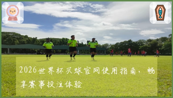 2026世界杯买球官网使用指南，畅享赛事投注体验