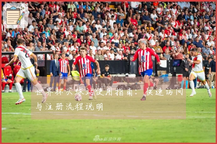 世界杯买球站使用指南：快速访问与注册流程说明