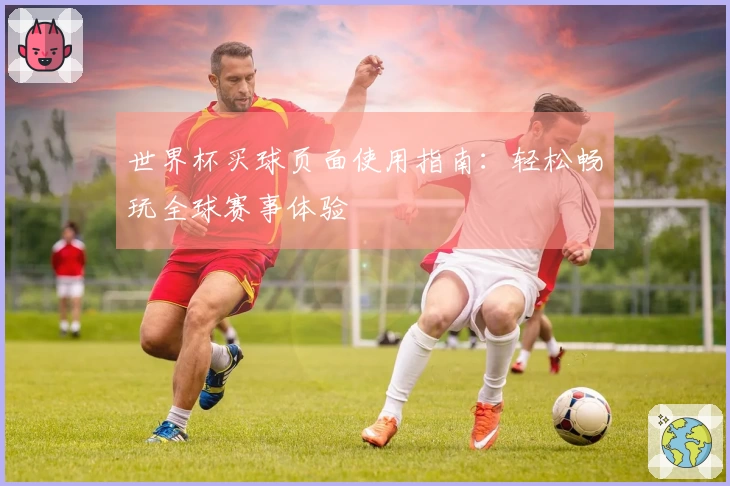 世界杯买球页面使用指南：轻松畅玩全球赛事体验