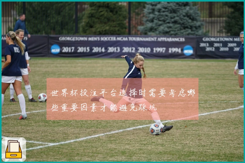 世界杯投注平台选择时需要考虑哪些重要因素才能避免踩坑