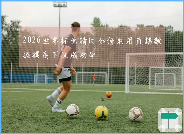 2026世界杯竞猜时如何利用直播数据提高下注成功率