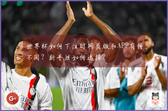 世界杯如何下注时网页版和APP有何不同？新手该如何选择？