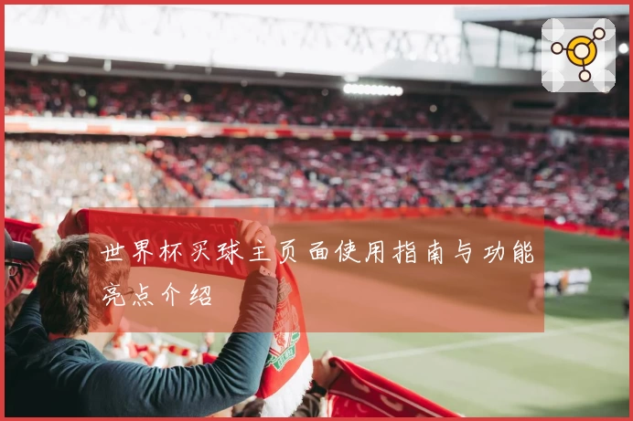 世界杯买球主页面使用指南与功能亮点介绍