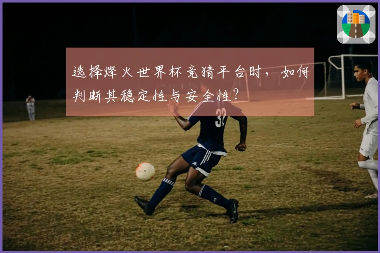 选择烽火世界杯竞猜平台时，如何判断其稳定性与安全性？