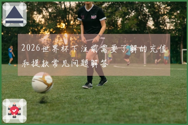 2026世界杯下注前需要了解的充值和提款常见问题解答