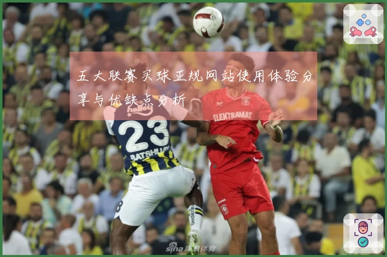五大联赛买球正规网站使用体验分享与优缺点分析