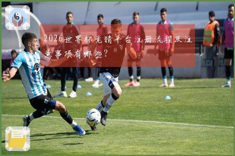 2026世界杯竞猜平台注册流程及注意事项有哪些？