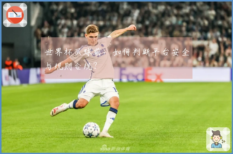 世界杯买球前，如何判断平台安全与规则合规？