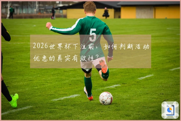 2026世界杯下注前，如何判断活动优惠的真实有效性？