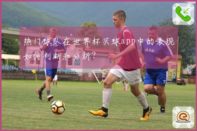 热门球队在世界杯买球app中的表现如何判断和分析？