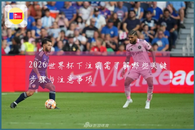 2026世界杯下注前需了解哪些关键步骤与注意事项