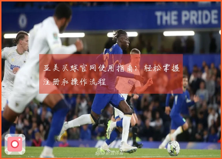 亚美买球官网使用指南：轻松掌握注册和操作流程